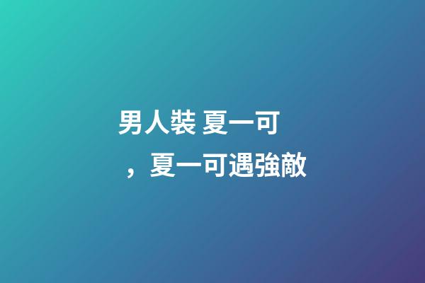 男人裝 夏一可，夏一可遇強敵